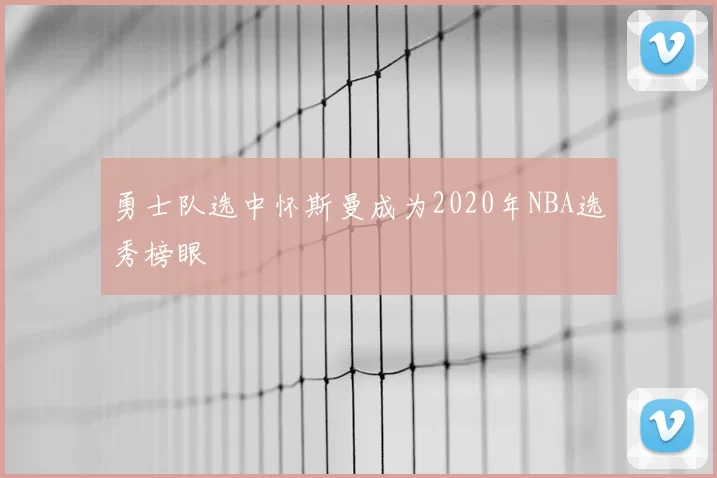 勇士队选中怀斯曼成为2020年NBA选秀榜眼
