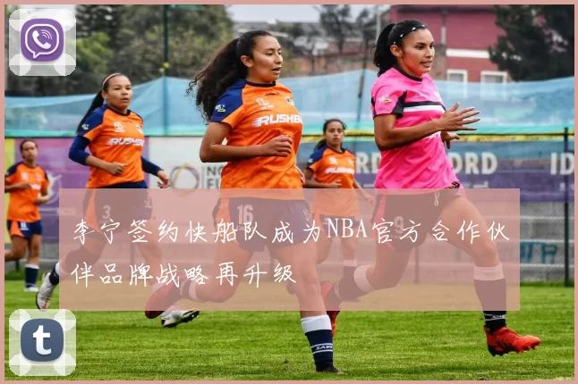 李宁签约快船队成为NBA官方合作伙伴品牌战略再升级