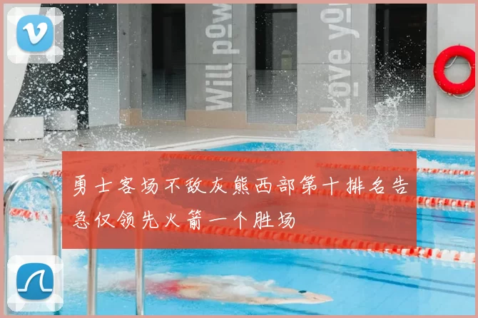 勇士客场不敌灰熊西部第十排名告急仅领先火箭一个胜场