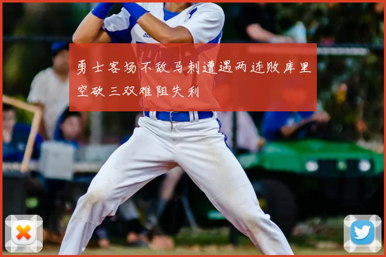 勇士客场不敌马刺遭遇两连败库里空砍三双难阻失利