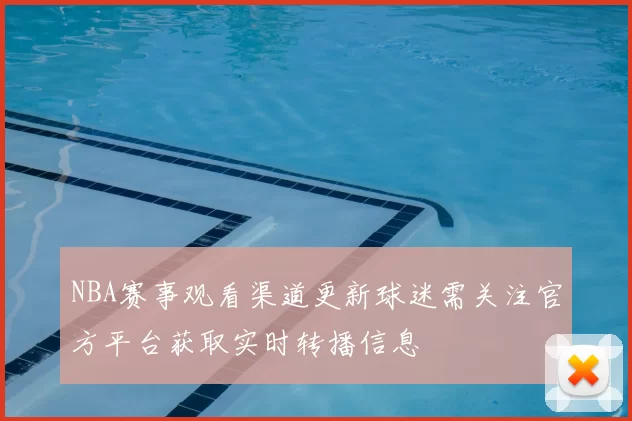 NBA赛事观看渠道更新球迷需关注官方平台获取实时转播信息