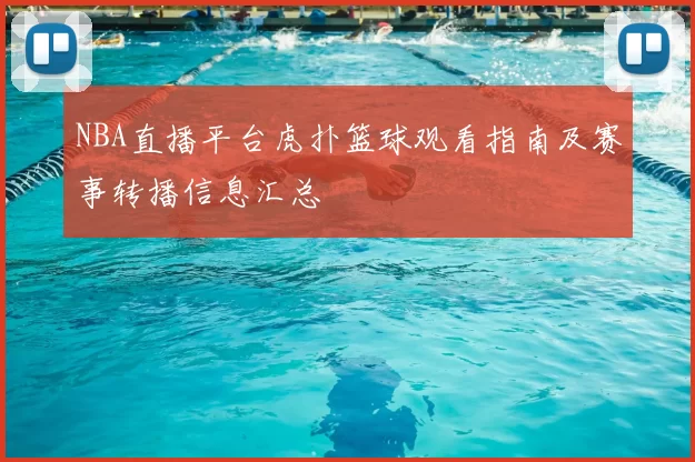 NBA直播平台虎扑篮球观看指南及赛事转播信息汇总