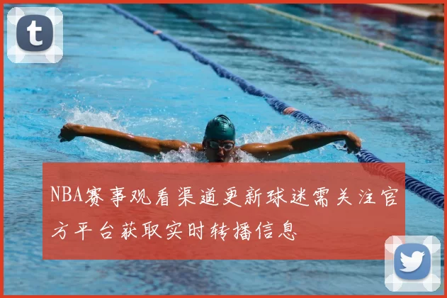 NBA赛事观看渠道更新球迷需关注官方平台获取实时转播信息