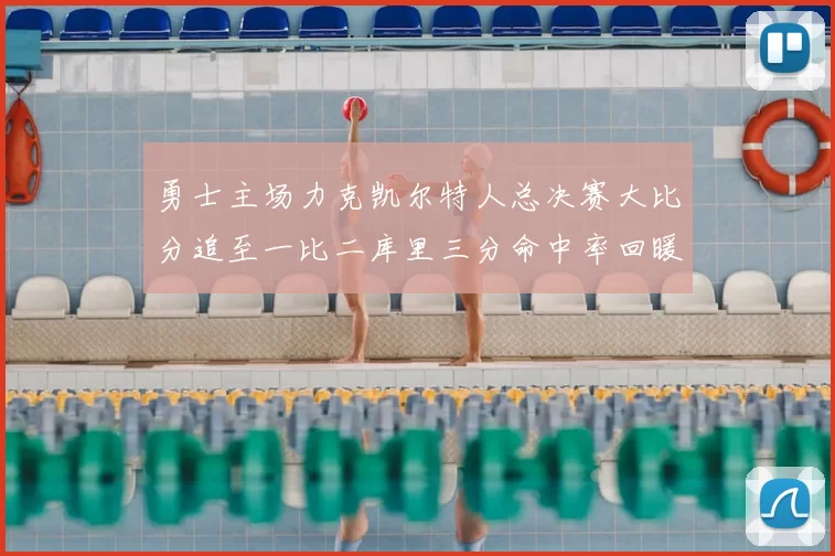 勇士主场力克凯尔特人总决赛大比分追至一比二库里三分命中率回暖