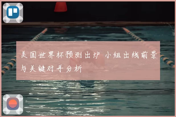 美国世界杯预测出炉 小组出线前景与关键对手分析
