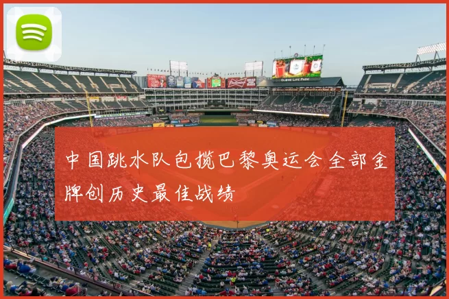 中国跳水队包揽巴黎奥运会全部金牌创历史最佳战绩