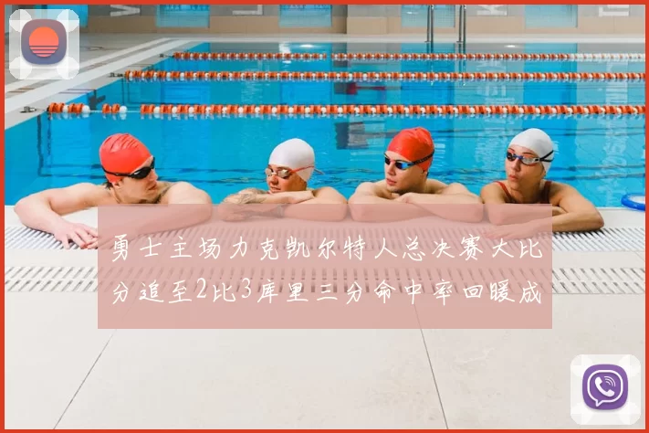 勇士主场力克凯尔特人总决赛大比分追至2比3库里三分命中率回暖成关键因素