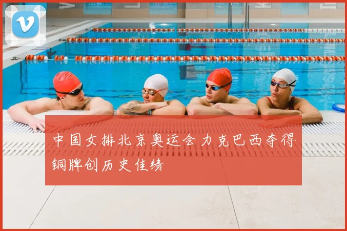 中国女排北京奥运会力克巴西夺得铜牌创历史佳绩