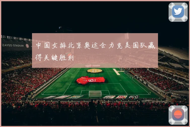 中国女排北京奥运会力克美国队赢得关键胜利
