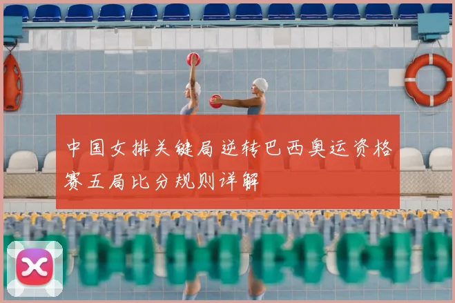 中国女排关键局逆转巴西奥运资格赛五局比分规则详解