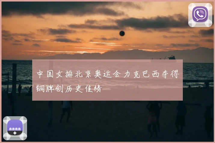 中国女排北京奥运会力克巴西夺得铜牌创历史佳绩