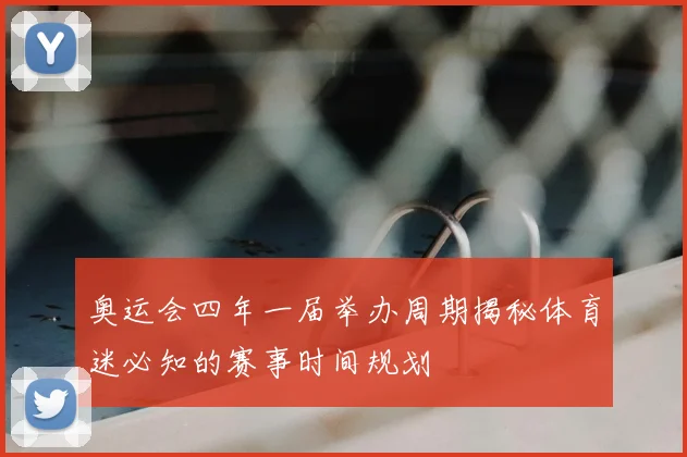 奥运会四年一届举办周期揭秘体育迷必知的赛事时间规划