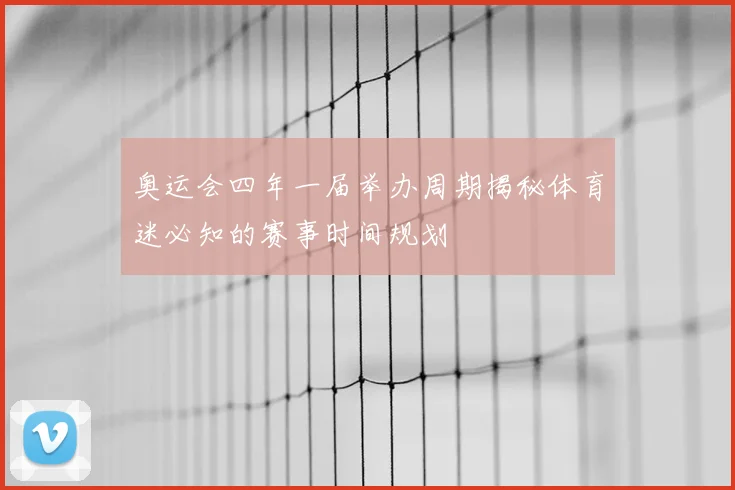奥运会四年一届举办周期揭秘体育迷必知的赛事时间规划