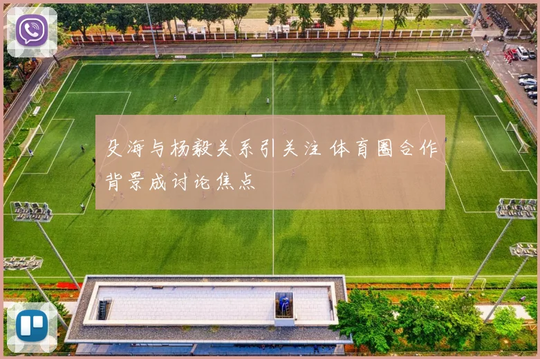 殳海与杨毅关系引关注 体育圈合作背景成讨论焦点